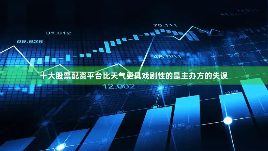 十大股票配资平台比天气更具戏剧性的是主办方的失误