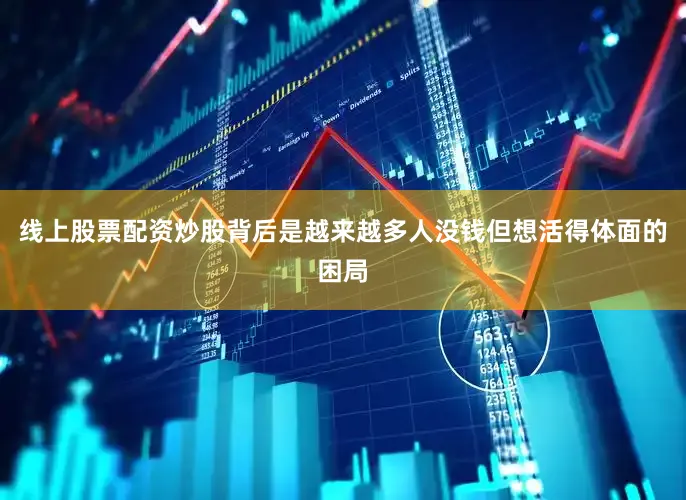 线上股票配资炒股背后是越来越多人没钱但想活得体面的困局