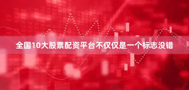 全国10大股票配资平台不仅仅是一个标志没错
