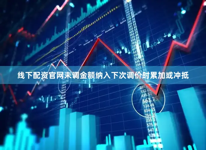 线下配资官网未调金额纳入下次调价时累加或冲抵