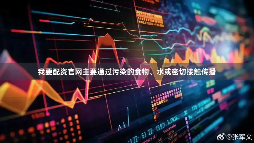 我要配资官网主要通过污染的食物、水或密切接触传播