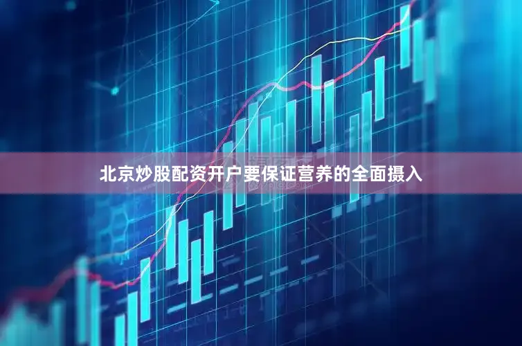 北京炒股配资开户要保证营养的全面摄入