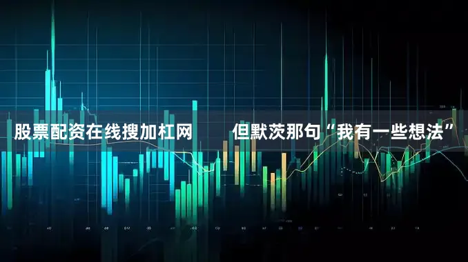 股票配资在线搜加杠网        但默茨那句“我有一些想法”
