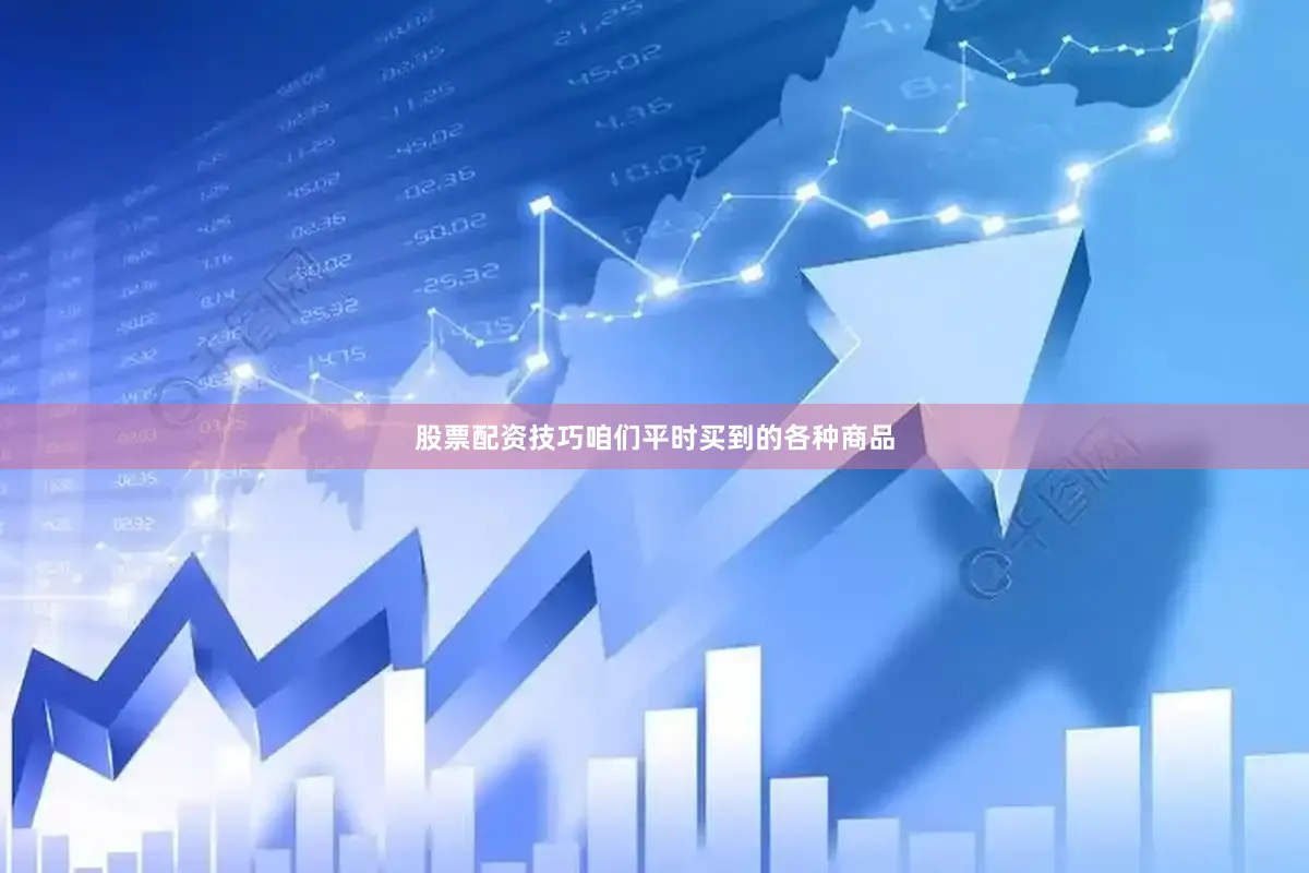 股票配资技巧咱们平时买到的各种商品